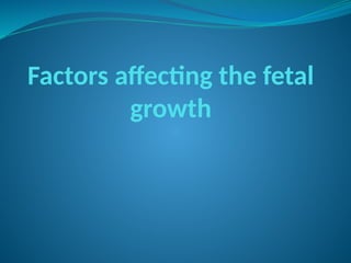 Factors affecting the fetal
growth
 