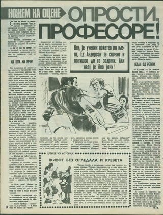 mwHii ha hiehe:
14
Cenx na mccto m ywipH
ce seh Jcaboh! 4ac Je
noneo! — onMenyo j«
npo4>ecop bmcokot Maaflnfta
M3 3aAH>e roiyne. Osaj ce
yomxrre Huje ocBpnyo Ha to
k HacTBBMO je pasroaapa
ca APyroM KojM je ceaeo hc-
npes H>era.
— OpeHK, npecraHM ca.
npKHOu! — oaora oyra npo-
cpeoop je yflapwo m maicou
no crojry.
— Je a* BH TO MCHK? —
— Maasnh je spcko norne-
flao MJiaflor npocpecopa m no
neo Aa paaBaaHH rywy 3a
HCBaKaae.
MA UfTA MN PFK!
Ea Ahacpcoh je Aoiuao y
osy uiKOJiy y npeArpaby IIht
c5ypra hckojimko Mecetm pa-
nnje, noHCTKOM 1970. roAWHe.
OAMax je nfwiMeTMO ab ra
36or H»eroBe mjmiaocth yne-
Hinpi Bam mhoto He oourry-
jy ajim ce naAao Aa he 6mth
Apyrannje hhm noiHe Aa mm
oBjauutasa reniKe saAaxEe
M3 MaTeMaTMKe.
Beh npsor Aaaa KOJiere cy
My CKpeayjie naacsay H8
4>peBKa BomMHrroHa, nosaB
jbaia koJh Je MMao ceAaMHa-
ecT roAHBa a tck Je Mmao y
npsM paapeA nmaasMje. Bmo
Je nosBaT nao KasranKja a
OA MJiabKX APyroBa cbbkoa-
HesHO Je „y6Hpao nopea" 3a
yKiray, SMOCKon mjim ayro-
6yc. AoAyme, hmJc 6mo Jcah-
hm koJh ce Cbbho tmm „no-
cjiom" Jep Je osa rMMHaaHja
no HarpeAMMa yncHMKa noc-
rajia osAornameBa y rpaAT.
na m Baa H>era.
AaAepcoH ce aaMepiso
tppemcy BomMHrroHy, KaAa
aiy je Mecen Aaaa npe sasp-
uieTKa niKOJiCKe roAMHe Aao
HeAOBOJbHy oqeHy m3 Maxe-
MaTMRe. A osaj je yMecro Aa
..mbao aarpeje crojiMuy" pe-
oimo a® ce ocbctm npotteco-
py. noneo je Aa ce nonama
apcko, jep npMcrojhoct je aa
H>era 3HaHMJia nopaa m no-
HMJKeifce, a CBOjMM APyTOBM-
Ma KojM cy ra nocjie csaRe
MberoBe pein c OAo6paBaK.eM
TarauaJiM no paMeny npMMao
je cse Hajrope o AHAepcony.
— HaabM aa TaSjiy Aa no-
npaBHui oneay — npoaaao
ra je npotjjecop.
■tpeHRM je noJiaKO ycrao
ApasehM pyKe y nenoBMMa, a
oima 6yHHO ByayhM wore no
noAy Aomao je ao KareApe.
y paapeAy je aasjiaAajia
TMtiiMHa nyna MmHeRMBaiba.
— HssanH pyKe H3 ueno-
sa h npecraHM Aa Hcsahem
rytty — napeAMO je npocpe-
oop.
— Ulra, nrra? Hhcam re
AoCpo nyo? — «I>peHKM je
craBMO many na yao a 3a-
tmm ce yneo y amuc mabaom
HOBBRy.
— OpeBK, nocAeAH.H nyr
re onoMMH>eM Aa ce npHcroj-
bo noHamam, HHane hy o6a-
BeCTHTW AMPCKTOpa...
— Caaio npoOaj! — npeRM-
nyo ra je yneHMR. — E 6ani
6«cx to Banco aa RyJeM
onpocrvi.
□POCDECOPEi
AHAepcony cy noiejie py-
Ke Aa APxxe, noupBCHeo je y
JiMny ajiM je MnaR ycneo ab
ce yaapsKM. Ceo je 3a RareA-
py, OTBOPMO AHe&HMR h 06a-
BecrMo OpeHEMja:
— HanycTM paspea m ae
aojuujk BMine aa koJc naco-
bc cse aok ae aayHam npa-
rrojao aa ce noHamam. A am
cBaKH HeAOJiaaaK aoOaheni
BeonpaBABBM MaocraaaK.
— To ae MOHtem aa yaa-
hmiii. Hhcm mm rara na aa
Me yMMUi kako rpeSa aa ce
nohamam! — noBMKa C>peHK
Koa je yneHHK noAeieo ho H>e-
ro. Ea Ahabpcoh je who h
noKyiuoo ao ro soapihh. Aah
oooj je 6ho Iohh!
r
V
r-

m
ynnameu ab he nocae one
npo(peoopoBe nperme M3ry-
5mtm ..yraeA" Mehy caojMM
APyrOBMMa. A OHAB, CXBBTMB
mM Aa he npocjpecop cnposec
tm y Aejio oho mro je nay-
mmo, oAjeAHCM omcoBa racao
m Hacpny na mera.
y paspeay ce oreme y3BM-
yieHKUM noBMRame: ..HcmoJ
4>peBKM! Cmmpr ce! npo«pe-
IAPTMUE M3 MCTOPMJE
MCMBOT EES OfAEAAAA M KPEBETA
•oO TK»aO
TeiURe 6op6e m paaapama tokom abb cpncRa yc-
raHRa nporoiB TypaRa ynHmrMAH cy m oho Majio wa-
Tepwjajihmx Ao6apa nrro je napoA ycneo ab HaRynn
torom MyHHMX roA»*Ha poOoBama. OcupoMamen m aar-
Bopen y rpaHHnaMa BeorpaACRor namajtyRa HapoA hm-
je hm 3Kao aa unore TeKOBMKe y kojMMa je Espona
yseAMRo yjKMBaAa. Poamhc 1829. y neAoj JaroAMHM
(CBeTosapeBy) npoHauuiM cy 3a noxpeSe crpaBor rocxa
CaMO jeAOH CTO M HeROJIMKO CTOAMUa, M TO y I11KOAM.
Majio je rAe nocrojajio orACABJio, a y mhotmm MecxMMa
y yHyxpauufcOCTM ce 3a H>era HMje hm snajio. HaK m y
MMyhnMjmm KyhaMa jeno ce apbchmm RauiMRaMa Roje
cy MapahMBaAM HeprapM-RopMrapM. BejiMKe RamwKe
3a CMname (KyxjraHe) HMcy Morjie y BeorpaAy ab ce
noaajMe, hm Ryne. Join 1834. roAMHe Ha ABopy KHeaa
Mmioma jejio ce „... Mn OasapHMx m KaJiajwux xa-
H>Mpa ca BMJbyuiKaMa oa Ranaja m rsoKha...". Kpe-
eexa HMje Bmjio, a cnasajio ce Ha noAy no RojeM je
npocTMpaHa nocxejfaMHa. Hohy je Rao ocBeTjfaeme cjiy-
hcmo jiyn, a ceehe (mmjimkcpu) Smjic cy npasa per-
ROCT.
cop He MHCJIK 038MJfcB0!u
Ajim, 6mao je seh rbcho,
OpenRM je xeneo ab ce oc-
bctm 3a cse „HenpaBAeu
.
Kaa Je yneBMR nojiexeo aa
H>era, Ahacpcoh Je ycrao ca
csoje cronaqe ■ noaymao na
ra saycraBM, Am .oaaj Je
6xo JatM. Ahacpcob ce 6pa-
bmo kojihko Je Morao. y Jca-
hom TpcnyTKy Benrro 6nec-
ay h — BacraBBXK ce, nxaa
arpncHor y 6ojray rpxmcy.
cpymx Mcnpen ■Ppcbkobkx
Hory. OGam ra RPB-..
lEAAH Oil PEIKHX
— yAapao ra Je aoxceM.
Bkaco cam... — noBMKa je-
ABH yHCHMK M MajypM M3 pa-
speAa. Ctbopm ce ryxBa,
cbm norpiauie npeua npotpe
copy.
Vro ce aa spaTMua nojaBM
BapHM .npocjjeoop tpM3MHRor
BacnMxaifca. yrJieflaBiiiM ra
yaeHMiiH oAjeAHOM aaneMe-
uie m pasMaRome ce ab ra
nponycxe. Hmm ra je yrne-
AcW <t>peHRM je noSerao Rpoa
npoaop.
Eapau aaje Beposao cbo-
Jrm ohkma; hjiaam npocpecop
je Jiesao aa nony y aokbh
KpBR... Oamax Je noSBBO KO
na xhthc noMoka!
floR ce onopaBJbao y 6oa-
HMipi, Ea AHAepooa je pa3-
MMunbao o remRoj cyA5MHH
npo^jecopa m HacxaBHMRa ro-
jn npeAajy y aMepMHRMu
uiRonaMa. Ty je cMAenajcrao
yaeno Maxa, csaROAHeBHo je
AOJiasMAO ao oBpanyHa M3Me
hy 6eAHx m npHMX MnaAMha
a hm npocfcecopM xora HM-
cy 6mjim nomxeheHM. Ako 6b
aajim cJia6y oneay mjim npn-
JaTeJbCRK noayiaajiM aa no-
canexyjy aeaor oa 6ecnpB-
aopHHKa, sbajim cy ab he no
CJie aaBprneaax npeAasama,
najiemhe y Mpanaoj yjnmH,
Ao6mtm — 6aTMBe. C xyroM
ce npHcerHo Qoaa Cmmta,
crapor npotpecopa aora cy
ABe roAMHe paaRje xyjiara-
hm aa cmpt Hcnpe6RjajiH, na
Ctmbcba npajea y xora cy
■epos npoaop nynajiH raaa Je
JeAaoM on b>xx abo cjiaOy
oneay aa xeMMje... Saro je
OAAyMMO Aa npOMCHM 3aHM-
Mame. SanocJiMhe ce y hcroJ
6M5jiMOTeuM ,pa3MMiiiJi.ao je.
Asa abkb npe aero into je
. naamao M3 SoAHMne OAjeA-
hom cy ce OTBopMJia Bpaxa
Ha H,eroBoj BoJiecHHHKoj co-
on, Ea HMje Morao ab nose-
pyje kaab je yrjieAao 4>peB-
na BomHRTToaa, CKpyuiCaor
mrjiena:
— Ilpoipecope .Aomao cam
aa bam ce m3bmhkm npe Hero
nrro oacm aa ce npaJaaxM
nOAMlIHjH.
A 3aTMH Je caycrao aa
Eaob Kpeser sejiMKy 6om6o-
Htepy. Kaa Je naamao xa co-
Be npotpecop je Ayro rjienao
y spara koJa cy ce tmxo 3a-
TBopRjia. Saao Je na Je 4>pea
km jenaa on pctkmx koJm cy
cxbatrjir csojy rpemay.
M. «.
 