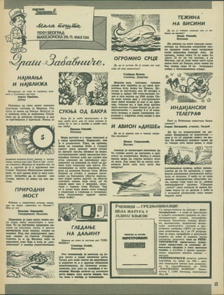 a
nsiymiHim £
MmSMk
AUoaxi iunuJiut,
tlOOl BEOTPAA
MAKEAOHCKA 29, n CDAX124
vf-
K)
■
r<_
HAJMAtbA
HHAjBAHXA
UnTepecyje Me Koja fe HajMana nAa-
Hera y Cyuteeou cucreuy.
AHren Tpajnes,
fle6ap
Hajuaiba oa csmx Aeaer njianera
CyHMcaor CMCTevia je Mepicyp. Cto
nyta je MaH>a oa 3eMJi.e. MepKyp je
m njianera Koja je Haj&nioKa Cynny
tsko as je nornyHo caropejia m csa
ce nperBoptuia y KpeH&aK. HeaaA je
VJ
i
s
MOKCMO BMACTM nyHy, HCKaA y MCTBP
TMMa, HexaA Kao cpn. Kao m cae ocra-
jic nnaHere, Mepxyp ce oKpehe oko ce
Be, a yayieH je h y Kpyxeae oko
CyHqa. TpajaH-e MepRypoae peaoay-
iprje, to jeer apeMe Koje je oeoj njia-
hctm norpeCHO Aa ce OKpene oko
Cyaqa, aemro je MaH>e oa rpx mc-
ceiju.
nPHPOAHH
MOCT
PedoeHo y yKpmreHUM peiuMa naiuia-
sum na nojaM ,npeejtaKa ua Majiattu'l
Ulra /e rof
Brnua SopKraah,
CMeAepeacKa IlajiaHKa
IIpeaaaKa je yaw nojac kouhe ko-
jw cnaja hcko noJiyocrpEo c Kon-
hom. To cy ■Haj'iemhe npHpoAHH na-
cmhh oa uubyHKa, necKa m APyror
MaTepHjajia KojM cnajajy oerpao ca
ironHOK. Koa nac Kajtopaaimt rrpH-
Mep HMam) ua Caerojc OretpaKy.
Cahhho je h Ha MajiaKw HMja ce
npeaoaKa aoae Kpa m Koja je „OBe-
KoaeseHa" y HauiHM yxpurreHMpaMa.
g
r
CYKhbA OA SAKPA
Shom da je Moda npoMCHAuea u da
HH/r cayda ucra, aau He jhom kojiuko fe
raHHO da ce tax u zeoxffe u aumhe noce
xao odeha.
Bpunut CnacMk,
BeorpaA
Mofla nocrojH m y cbhm setubatta u
y cbhm apcMeHHMa. HopMaaao, ona
je h paanH'iHra. Taxo, ua npMMep,
atene H3 nneMena BoSo y CyAauy
caaxor naaa Meitajy caoje cyKu>e
oa caejxer xmaha aeaaHor 3a nojac.
AycrpajiMjatiKe ungy UDUba-roM kch-
rypoaoM kockom xoja km cjiyxu xao
urns mxojbxe Ha ruiereHHuy nan-
paajbeny oa BAaxaHa ca xope oa AP-
aera xojy craajtajy oko xpcra. Ilo-
AMHexaHxe ce khtc mapeHOM cyx-
»bOM oa axaxaHa Gtubxe Tana. JKene
Bopnea ce yrexcy y MMflepe hshm-
H»eHe oa BaxapHHx oSpyna HanMaa-
hhx jeAaH npexo APyror, oa oCpysa
CJTHHHMX OHMMa KOjC HOCC, AX CM
MMaxe apar xao y KMpacpe, neno-
THqe c ropH>er toxb Hurepa. Hax
ce h Jhyffu xojH xcMBe toam crapajy
o yxpacMMa m CAHxaica h reroawpa-
H»eM yxpamaaajy jeAHHO oacao:
caojy Koacy!
tn
PAEAAhbE
HA AAfcHHY
Sohumo Me koko fe Macraaa pen TEJIE-
BHSWA!
CAasMqa
Banaxyxa
Pen TeAeMewja je (aacTaxa on je-
AHe rpHxe u jeABe AarMBcxe peHM.
PpHxa pen vexe saam n pacrojaiby
m xoptiCTM ce h y APynoi oCAMxpnta
xoMyrotxanHja aa bcahkhm paaAa-
jbMHaMa, xao urro cy xeaefroa h le-
xerpMt*. BmMja noTMHe oa aaTWHCxe
Pchm raneo, urro aaaxH
th. rexe m BKntia je
OPPOMHO CP14E
Aa jiu fe ucruna da fe n/iaau kut naf-
seha od ceux xueoruHHtt
Cnaftaxa Koewii
yneHHixa, Aapyaap
IVtopOKH umh, KHToeaq, syaeHM
oAaBH KMT Hajseha je on cbmx xh~
BOTmta xoje jkhbc ua 3eMA>H. ffy-
ranax je Rajxemhe oxo 30 ueraipa a
TexcaK ch npexo 100 Toaa-ixioAMiao tc-
xm m nyx sojcxe on 1300 n>ynH. Cp-
pe xoje nyuna xpe y yHyrpaniibocT
obot isoia bcahko je xao m ua npu-
Mep, TOBJbCH bo, a xpa xoja xpyxut
Kpoa H>eroBe cynose Temxa je no ae-
BeposaTHohe — M3Meby 8 m 10 T0«a:
kcto xoAJtxo m Jegaa CAoaoeoKa no-
ipoAHpa y AcppnoH, orau Majxa h abb
cAOHHera.
TEMPIHA
HA BHCHHH
Aa am ce rexMHa CMathyfe axo ce no-
dutne na eucuHyl
loam Paniik,
Byxosap
Ha bhcmhm oa uiecr xiutaAa khao-
Merapa oa 3eMJbHHe rroBpniHHe caa-
xm npenMer tcjkh caMo MerapTMHy
caoje HopMaAHe TexHHe. Axo, na
npMuep, Hoaex tcxh 72 xr hm&o 6h
csera 18 xr Ha to] bhcmhm, a na
Meceuy, fao je cxxa xeace inecr nyra
Maiaa «ero na SeMjbH, mctm hobck 6m
6tfo Texax cauo 12 xr. AcrpQKayr
neOAM y OecrexHacxoM cxaahy.
V ^
43
☆
HHAHJAHCKH
TEAErPA0
Koko cy HMditjamfu kopuctuau duMfte
CUZHAMCt
H ABHOH »AHUIE« Fopaa nerpoBKh. yxeHMK, 3arpe5
Aa am fe aeuony xao
dan KUCeOHUK?
Hcmct
Bhcoko
u Hoaexy norpt- Ra 6m ce cnopasyMenM ua Aa-
jbttHy MuxtjaaqM cy kopmctmam —
Amm m to cy pbaham OBaxo: na aa-
Tpy 6u uaOaqaAM BAaxnie xpase Aa
ce CTBOpH into BHiue nHMa, a ohas
ABMOuy je HeonxonaH khccohmk Aa
6h ropuao mofao Aa caropesa h Aaje
cnary 3a noKpcrafte. Morion 11
M3H8A
xpuAa Mopa ah crpyjM aaanyx xojH
ra hock. Jep, xaxo 6m ce uofao one-
KHBaxM 6mao mra mro abth Sea
aaanyxa!
O
y~
ymraajheHou koxom, uo6po Haxsa-
ineuoM Aa ue Gu KsropeAa, y onpe-
beMHM pasMauMMa 3aKAaH>aAM saxpy
xoja ce nyuiMAa. V ueSo cy ce Taxo
a^taajiH nojeflMHaHHM oCAaiHhM An-
na, inpena tomc xaxo ux je .ahmhh
xeaerpaipMCTa" nymxao. VflajbeHH
.HMTai" obmx cwTHaAa je npeMa 6p-
3M»t xojOM cy ce AK3aj3i y hcGo k
y kojthkhm pasMauMMa 3Hao xaxay
nopyxy noce.
UEJIA MATYPA y
JEAHOJ KfbHSHl
niltnXWK U MATURU
RCPCTITORlUfn
CPE^HJOUIKOJIUM!
Ca nppipyMHHKOM 3a narypy — pene-
TMTopMjyMon — y komc je nperAeAHO
M cawero M3AOXeHO rpaAHBO H3 cpn-"
cKoxpsarcKor jesHKa, reorpacpHje,
HCTopMje, GnojiorHje, xeMHje,
KC, MaTCMaTMKe, nOAMTMHXe 8KOHO-
MMje, nOAHTMHXOr CMCTCMa H apy-
uiTBeHor ypebeita C<l>PJ no Hacxaa-
hhm ruiaHOBHMa on I no IV paspena.
Obo je hobo, npepabeHo h flonyiteHO
M3flaH>e Ha komc je panHAa rpyna
noanaTHx nenarora, xaxo na PEIIE-
TMTOPHjyM npcAcraajBa Jcamb-
ctbcb npapyiHKK 3a ycnemao 06-
aaBA>aH>e rpaAHBa y xoKy ihkoackc
roAMHe, a noceOHo y Bpeue npraipe-
Mait.a aaBpiuHor Hcnura utxoAe —
narype.
PEIlETMTOPHjyM Momere ao6hth
noyaeheM no hchh oa 100.— amh.
axo nomajbere hhcmo mam aonMCHM-
uy ca HapyySeHMHOM Ha HMII
..KHjHJKEBHE HOBMHE", 4>paH-
Hycxa 7, 11001 Beorpaa, nourraHCKM
cpax 23.
35
 