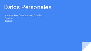 Datos Personales
Nombre: Ivan David Cordero Castillo
Derecho
Tema 2
 