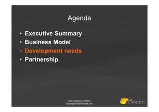 Agenda

•   Executive Summary
•   Business Model
•   Development needs
•   Partnership




                  idea, passion, creation
                Copyright©2008 Pzaar, Inc.
 