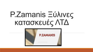 P.Zamanis Ξύλινες
κατασκευές ΛΤΔ
 