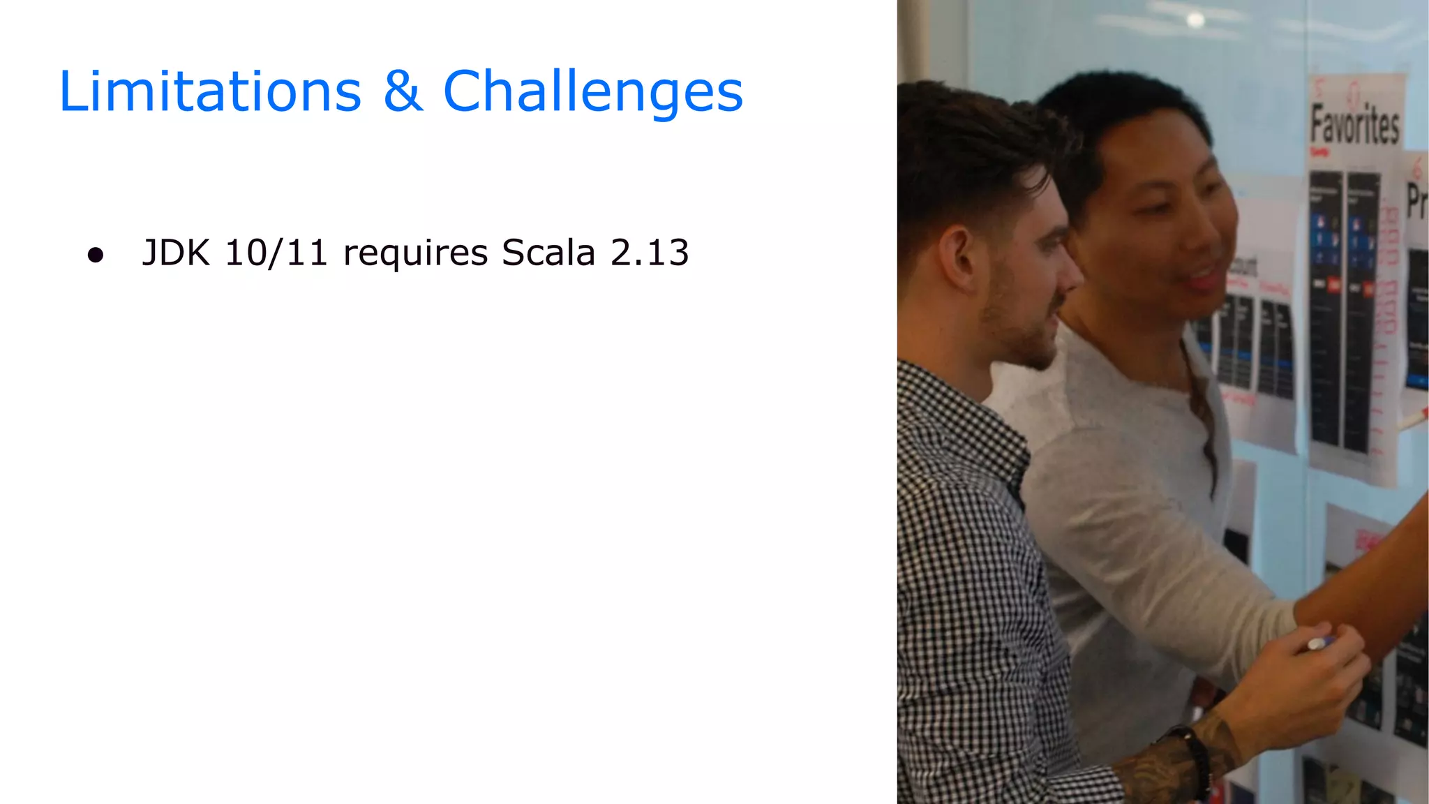 ● JDK 10/11 requires Scala 2.13
Limitations & Challenges
 