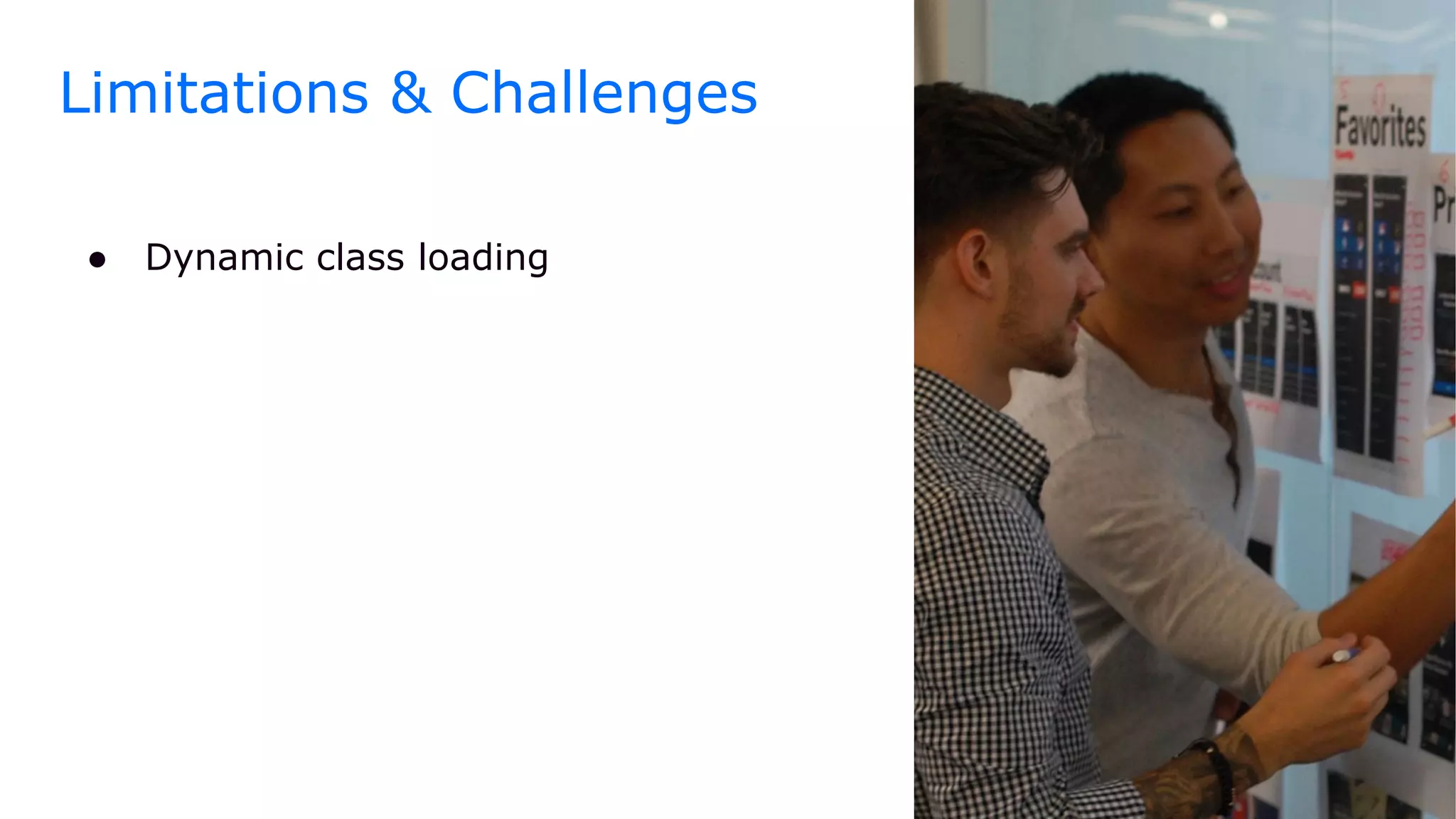 ● Dynamic class loading
Limitations & Challenges
 