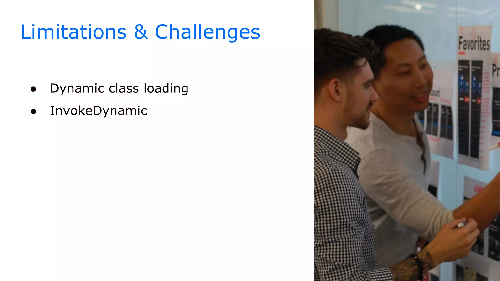 ● Dynamic class loading
● InvokeDynamic
Limitations & Challenges
 
