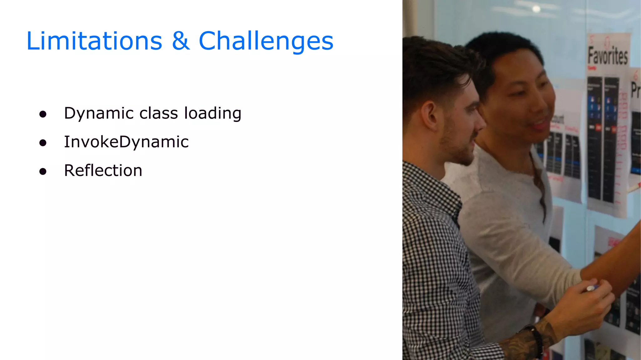● Dynamic class loading
● InvokeDynamic
● Reflection
Limitations & Challenges
 