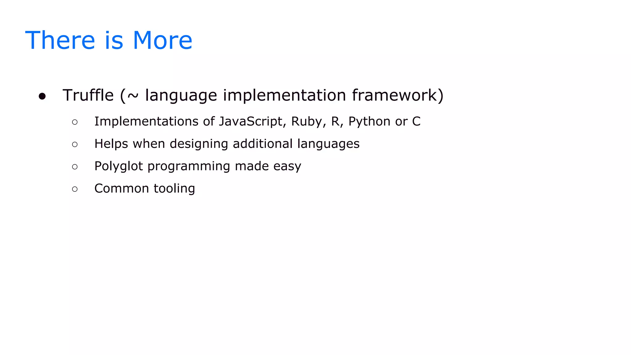 There is More
● Truffle (~ language implementation framework)
○ Implementations of JavaScript, Ruby, R, Python or C
○ Helps when designing additional languages
○ Polyglot programming made easy
○ Common tooling
 