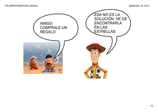 PALABRAS MAGICAS.notebook
14
September 16, 2013
AMIGO 
COMPRALE UN 
REGALO
ESA NO ES LA 
SOLUCIÓN. HE DE 
ENCONTRARLA 
EN LAS 
ESTRELLAS
 