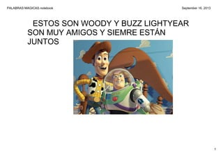 PALABRAS MAGICAS.notebook
1
September 16, 2013
ESTOS SON WOODY Y BUZZ LIGHTYEAR
SON MUY AMIGOS Y SIEMRE ESTÁN 
JUNTOS
 