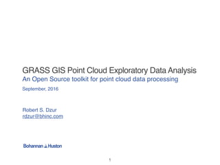 GRASS GIS Point Cloud Exploratory Data Analysis
An Open Source toolkit for point cloud data processing
September, 2016
Robert S. Dzur
rdzur@bhinc.com
1
 
