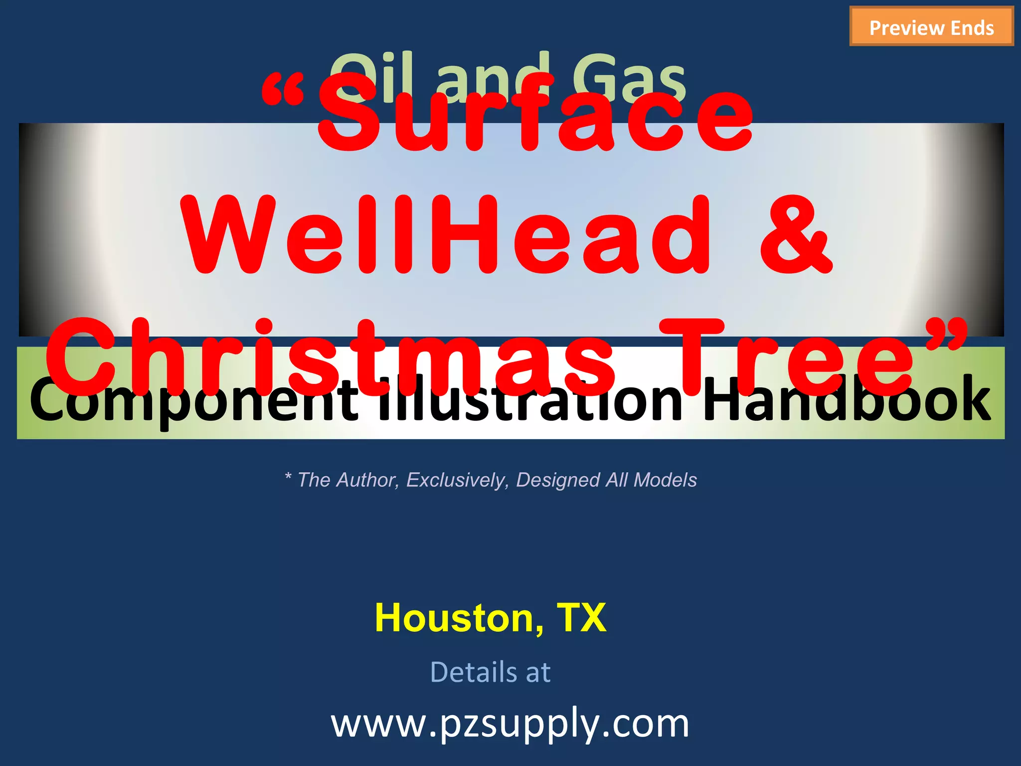 Preview Ends

            Oil and Gas
      “Surface
    WellHead &
Christmas Tree”
Component Illustration Handbook
        * The Author, Exclusively, Designed All Models




                  Houston, TX
                        Details at
             www.pzsupply.com
 