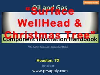 Preview Starts

            Oil and Gas
      “Surface
    WellHead &
Christmas Tree”
Component Illustration Handbook
        * The Author, Exclusively, Designed All Models




                  Houston, TX
                        Details at
             www.pzsupply.com
 