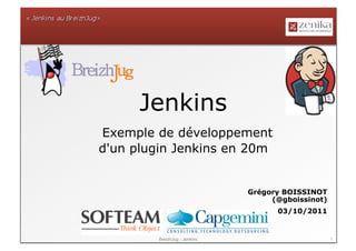 Jenkins
Exemple de développement
d'un plugin Jenkins en 20m


                               Grégory BOISSINOT
                                    (@gboissinot)
                                     03/10/2011


         BreizhJug - Jenkins                        1
 