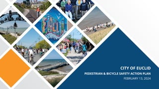CITY OF EUCLID
PEDESTRIAN & BICYCLE SAFETY ACTION PLAN
FEBRUARY 13, 2024
 