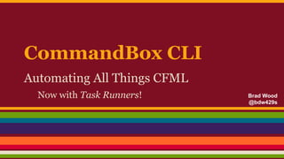 CommandBox CLI
Automating All Things CFML
Now with Task Runners! Brad Wood
@bdw429s
 