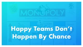 Happy Teams Don’t
Happen By Chance
 