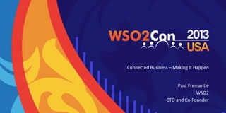 Connected	
  Business	
  –	
  Making	
  it	
  Happen	
  
Paul	
  Fremantle	
  
WSO2	
  
CTO	
  and	
  Co-­‐Founder	
  

 