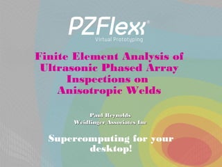 Supercomputing for your
desktop!
Finite Element Analysis of
Ultrasonic Phased Array
Inspections on
Anisotropic Welds
Paul ReynoldsPaul Reynolds
Weidlinger Associates IncWeidlinger Associates Inc
 