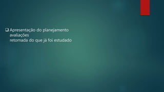  Apresentação do planejamento
avaliações
retomada do que já foi estudado
 