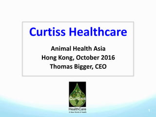 Curtiss Healthcare
Animal Health Asia
Hong Kong, October 2016
Thomas Bigger, CEO
1HealthCare
A New World of Health
 
