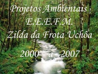Projetos Ambientais  E.E.E.F.M. Zilda da Frota Uchôa 2000  a  2007 