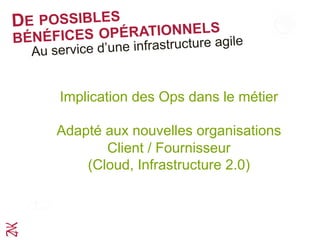 Implication des Ops dans le métier
Adapté aux nouvelles organisations
Client / Fournisseur
(Cloud, Infrastructure 2.0)
DES BÉNÉFICES OPÉRATIONNELS
Au service d’une infrastructure agile
 