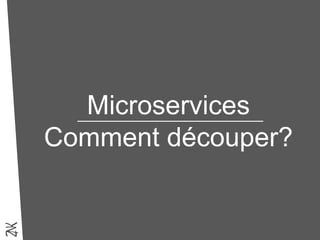 Microservices
Comment découper?
 