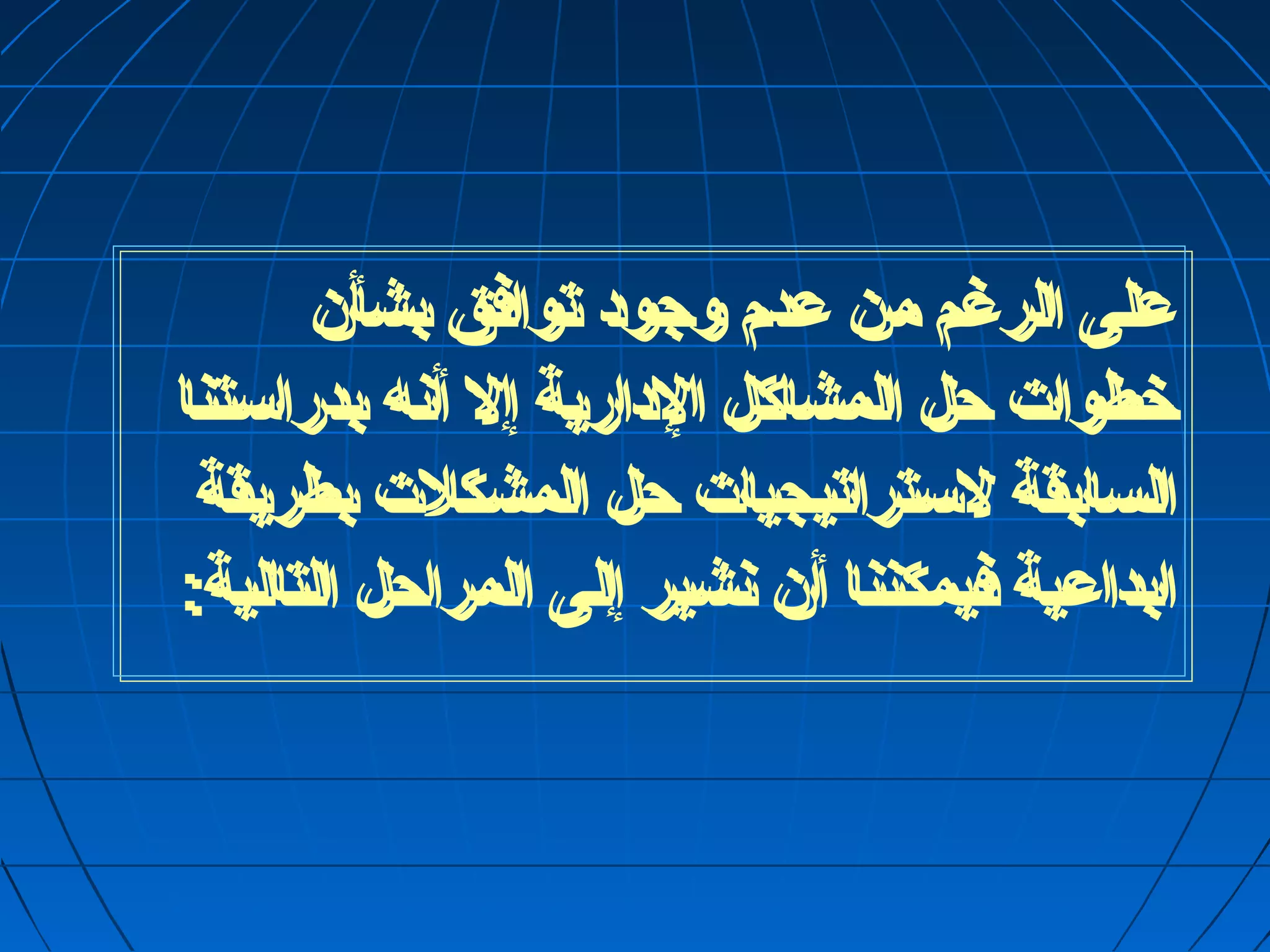 على الرغم من عدم وجود توافق بشأن 
خطوات حل المشاكل الدارية إل أنه بدراستنا 
السابقة لستراتيجيات حل المشكلت بطريقة 
ابداعية فيمكننا أن نشير إلى المراحل التالية: 
 
