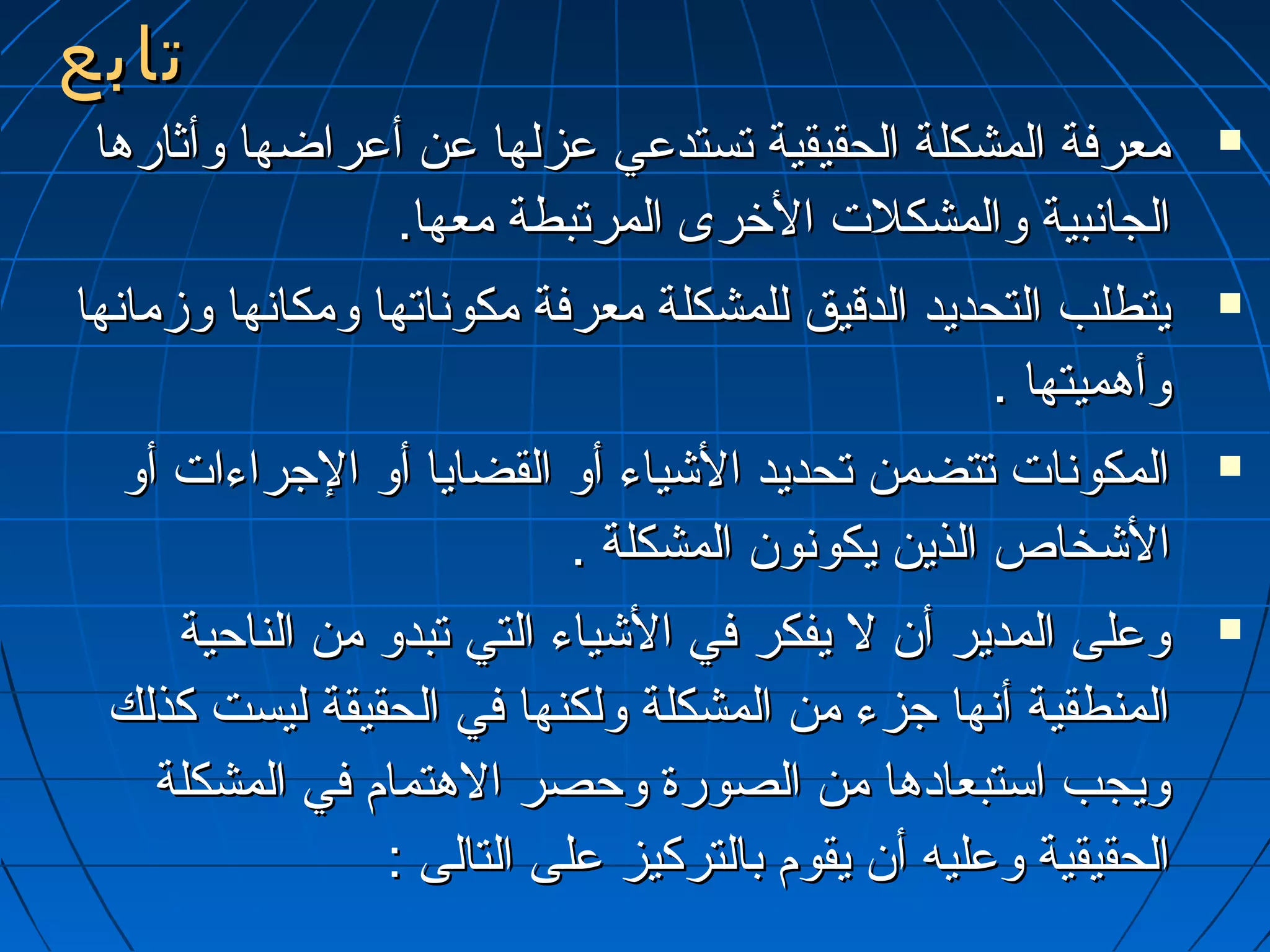تتااببعع 
ممععررففةة االلممششككللةة االلححققييققييةة تتسستتددععيي ععززللههاا ععنن أأععررااضضههاا ووأأثثااررههاا  
االلججااننببييةة ووااللممششككللت ت  االلخخررىى االلممررتتببططةة ممععههاا.. 
ييتتططللبب االلتتححددييدد االلددققييقق للللممششككللةة ممععررففةة ممككووننااتتههاا ووممككااننههاا ووززممااننههاا  
ووأأههممييتتههاا .. 
االلممككوونناات ت  تتتتضضممنن تتححددييدد االلشيشيييااءء أأوو االلققضضاايياا أأوو االلججررااءءاات ت  أأوو  
االلشيشيخخااصص االلذذيينن ييككووننوونن االلممششككللةة .. 
ووععللىى االلممددييرر أأنن لل ييففككرر ففيي االلشيشيييااءء االلتتيي تتببددوو ممنن االلننااححييةة  
االلممننططققييةة أأننههاا ججززءء ممنن االلممششككللةة ووللككننههاا ففيي االلححققييققةة للييسستت ككذذللكك 
ووييججبب ااسستتببععااددههاا ممنن االلصصووررةة ووححصصرر االلههتتمماامم ففيي االلممششككللةة 
االلححققييققييةة ووععللييهه أأنن ييققوومم ببااللتتررككييزز ععللىى االلتتااللىى :: 
 