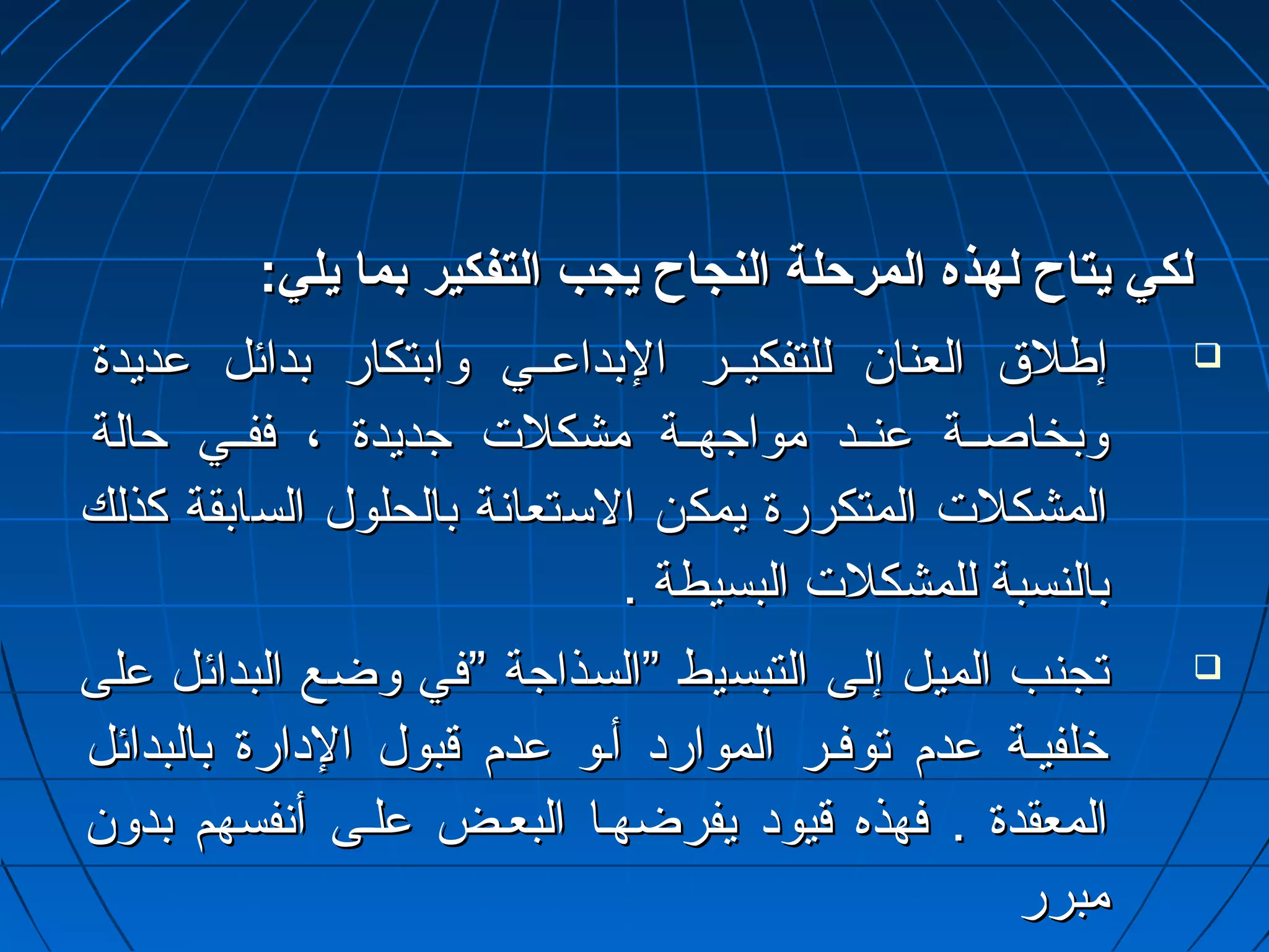 للككيي ييتتااحح للههذذهه االلممررححللةة االلننججااحح ييججبب االلتتففككييرر ببمماا ييلليي:: 
إإططللق ق  االلععنناانن للللتتففككييييييرر االلببددااععيييييي ووااببتتككاارر ببدداائئلل ععددييددةة  
ووببخخااصصييييةة ععننييييدد ممووااججههييييةة ممششككللت ت  ججددييددةة ،، ففففيييييي ححااللةة 
االلممششككللت ت  االلممتتككررررةة ييممككنن االلسستتععااننةة ببااللححللوولل االلسسااببققةة ككذذللكك 
ببااللننسسببةة للللممششككللت ت  االلببسسييططةة .. 
تتججننبب االلممييلل إإللىى االلتتببسسييطط ””االلسسذذااججةة ””ففيي ووضضعع االلببدداائئلل ععللىى  
خخللففييييةة ععددمم تتووففييرر االلمموواارردد أأييوو ععددمم ققببوولل االلددااررةة ببااللببدداائئلل 
االلممععققددةة .. ففههذذهه ققييوودد ييففررضضههيياا االلببععييضض ععللييىى أأننففسسههمم ببددوونن 
ممببرررر 
 