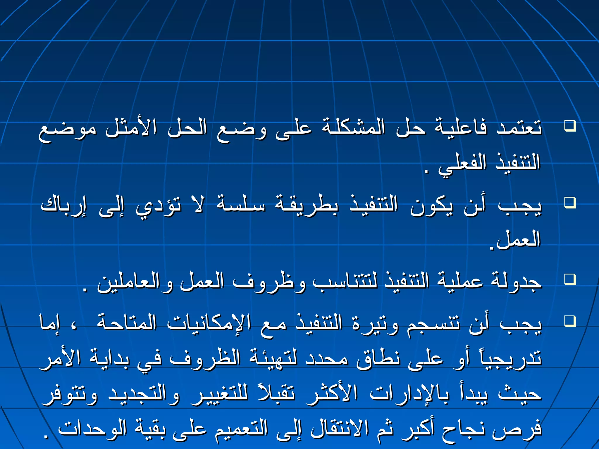 تتععتتممأأدد ففااععللييأأةة ححأألل االلممششككللأأةة ععللأأىى ووضضأأعع االلححأألل االلمثمثثثأألل مثمثووضضعع  
االلتتننففييذذ االلففععلليي .. 
ييججأأبب أأأأنن ييككوونن االلتتننففييأأذذ ببططررييققأأةة سسأأللسسةة لل تتؤؤدديي إإللىى إإررببااكك  
االلععمملل.. 
ججددووللةة ععممللييةة االلتتننففييذذ للتتتتننااسسبب ووظظررووفف االلععمملل ووااللععاامثمثلليينن ..  
ييججأأبب أأأأنن تتننسسأأججمم ووتتييررةة االلتتننففييأأذذ مثمثأأعع االلمثمثككااننييااتت االلممتتااححأأةة ،، إإمثمثاا  
تتددررييججيياً اً  أأوو ععللىى ننططااقق مثمثححدددد للتتههييئئةة االلظظررووفف ففيي ببددااييةة االلمثمثرر 
ححييأأثث ييببددأأ ببااللددااررااتت االلككثثأأرر تتققببلً لً  للللتتغغييييأأرر ووااللتتججددييأأدد ووتتتتووففرر 
ففررصص ننججااحح أأككببرر ثاثامم االلننتتققاالل إإللىى االلتتععممييمم ععللىى ببققييةة االلووححددااتت .. 
 
