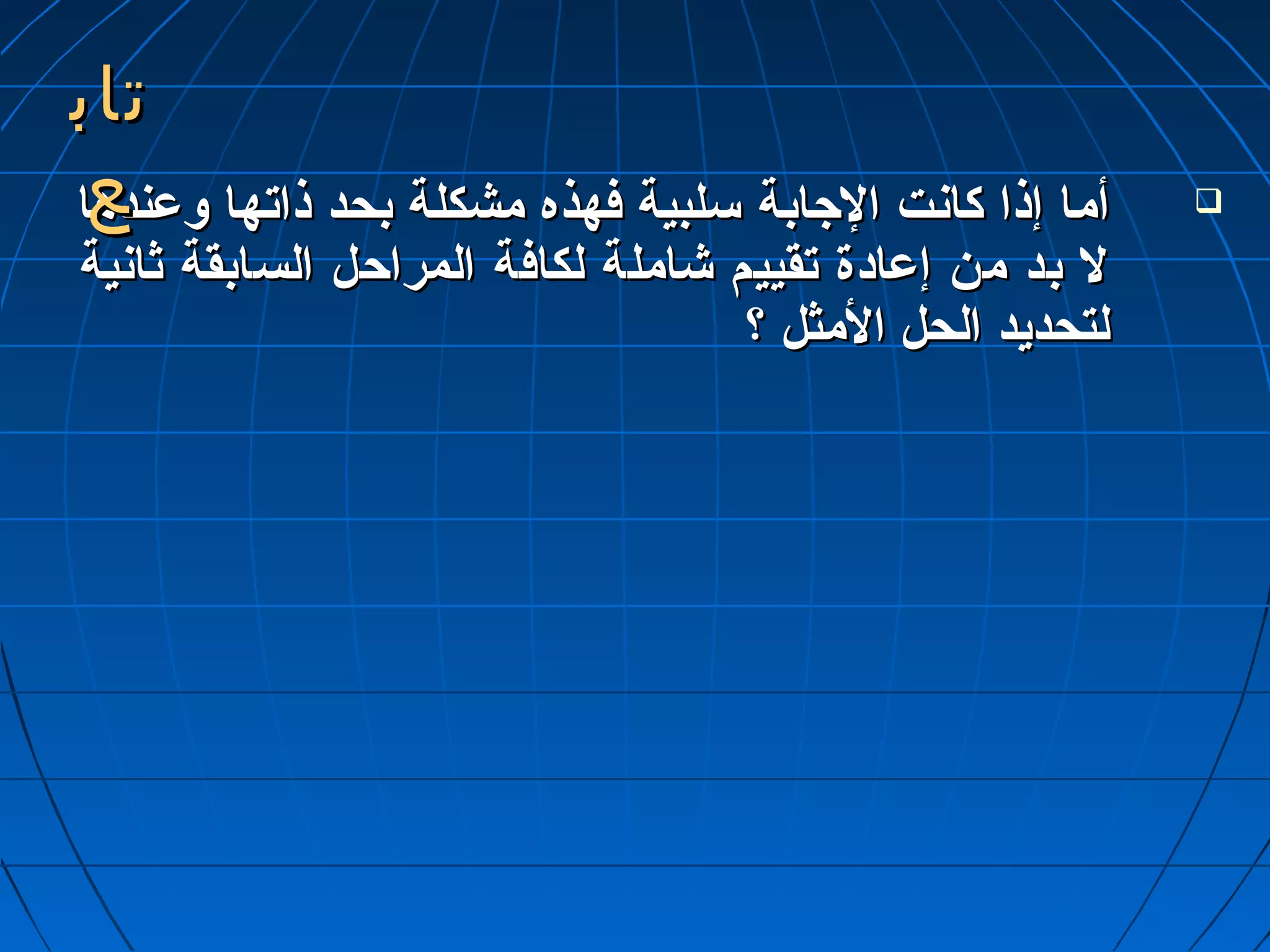 تتاابب 
عع 
أأمماا إإذذاا ككااننتت االلجاجاااببةة سسللببييةة ففههذذهه ممششككللةة ببححدد ذذااتتههاا ووعدعدننددههاا  
لل ببدد ممنن إإعدعدااددةة تتققييييمم ششااممللةة للككااففةة االلممررااححلل االلسسااببققةة ثثااننييةة 
للتتححددييدد االلححلل االلممثثلل ؟؟ 
 