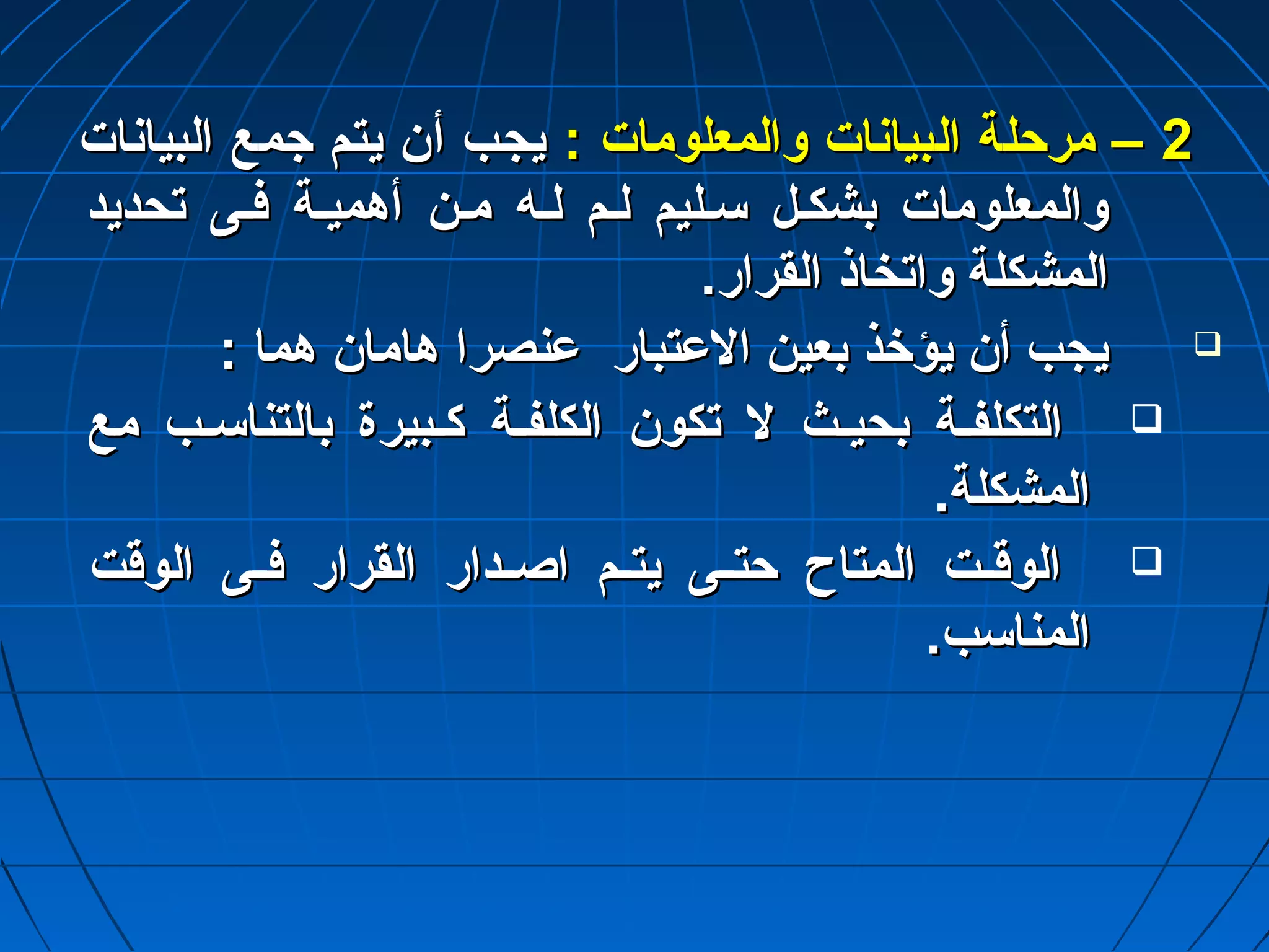 22 –– ممررححللةة االلببيياانناات ت  ووااللممععللوومماات ت  :: ييججبب أأنن ييتتمم جاجاممعع االلببيياانناات ت  
ووااللممععللوومماات ت  ببششككتتلل سستتللييمم للتتمم للتتهه ممتتنن أأههممييتتةة ففتتىى تتححددييدد 
االلممششككللةة ووااتتخخااذذ االلققرراارر.. 
ييججبب أأنن ييؤؤخخذذ ببععيينن االلعدعدتتبباارر عدعدننصصرراا ههاامماانن ههمماا ::  
االلتتككللففتتةة ببححييتتثث لل تتككوونن االلككللففتتةة ككتتببييررةة ببااللتتننااسستتبب ممعع  
االلممششككللةة.. 
االلووققتتتتتت االلممتتااحح ححتتتتتتىى ييتتتتتتمم ااصصتتتتدداارر االلققرراارر ففتتتتىى االلووققتت  
االلممننااسسبب.. 
 