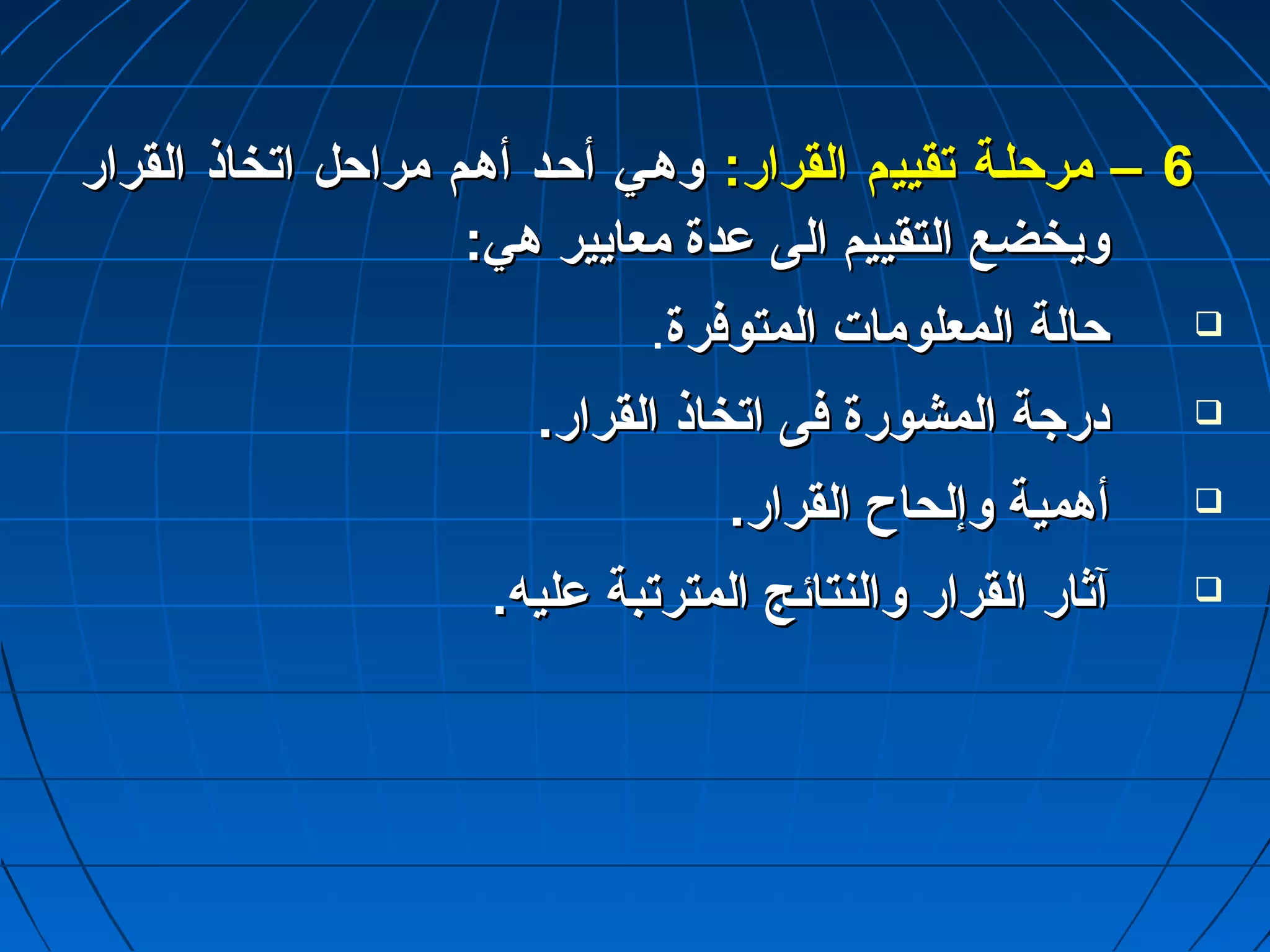 66 –– ممررححللتتةة تتققييييمم االلققرراارر:: ووههتتيي أأححتتدد أأههتتمم ممررااححلل ااتتخخااذذ االلققرراارر 
ووييخخضضعع االلتتققييييمم االلىى عدعدددةة ممععااييييرر ههيي:: 
ححااللةة االلممععللوومماات ت  االلممتتووففررةة.  
ددررجاجاةة االلممششووررةة ففىى ااتتخخااذذ االلققرراارر..  
أأههممييةة ووإإللححااحح االلققرراارر..  
آآثثاارر االلققرراارر ووااللننتتاائئجج االلممتتررتتببةة عدعدللييهه..  
 