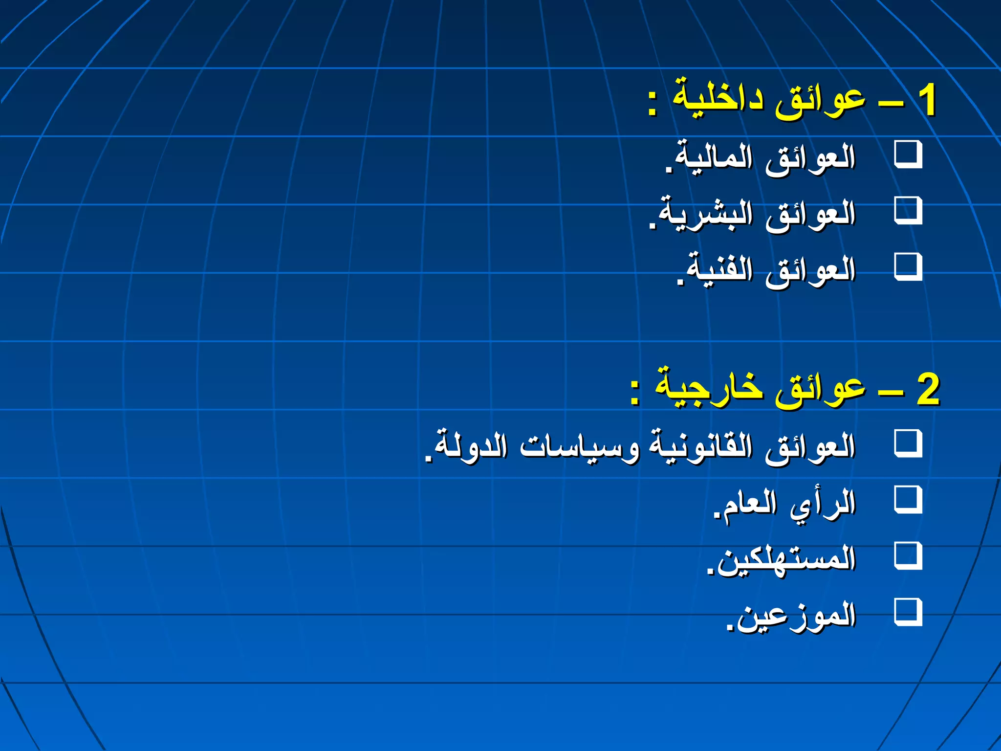 11 –– عدعدوواائئقق ددااخخللييةة :: 
االلععوواائئقق االلممااللييةة..  
االلععوواائئقق االلببششررييةة..  
االلععوواائئقق االلففننييةة..  
22 –– عدعدوواائئقق خخااررجاجاييةة :: 
االلععوواائئقق االلققااننووننييةة ووسسييااسساات ت  االلددووللةة..  
االلررأأيي االلععاامم..  
االلممسستتههللككيينن..  
االلممووززعدعديينن..  
 