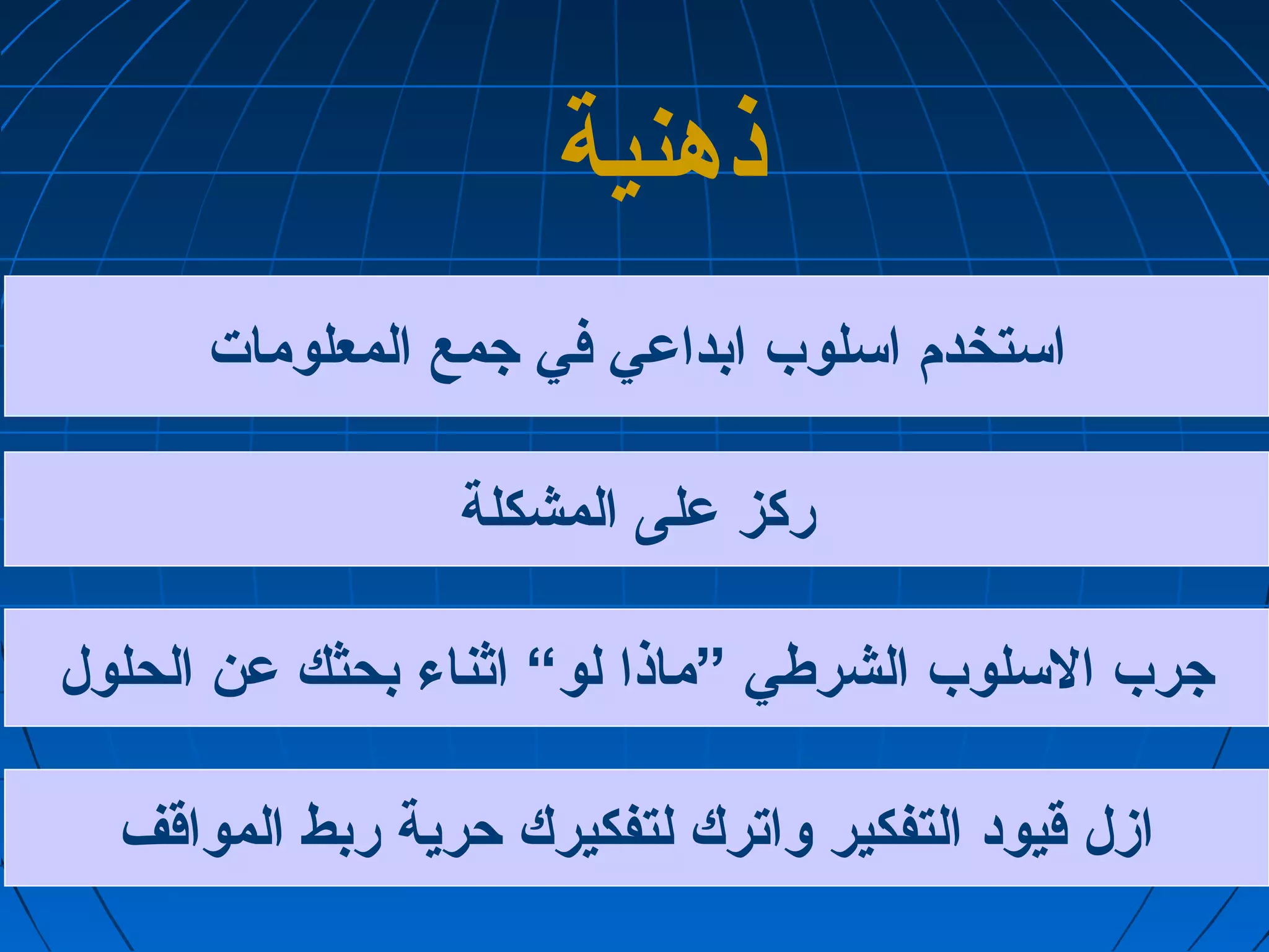 ذهنية 
استخدم اسلوب ابداعدي في جامع المعلومات  
ركز عدلى المشكلة 
جارب السلوب الشرطي ”ماذا لو“ اثناء بحثك عدن الحلول 
ازل قيود التفكير واترك لتفكيرك حرية ربط المواقف 
 