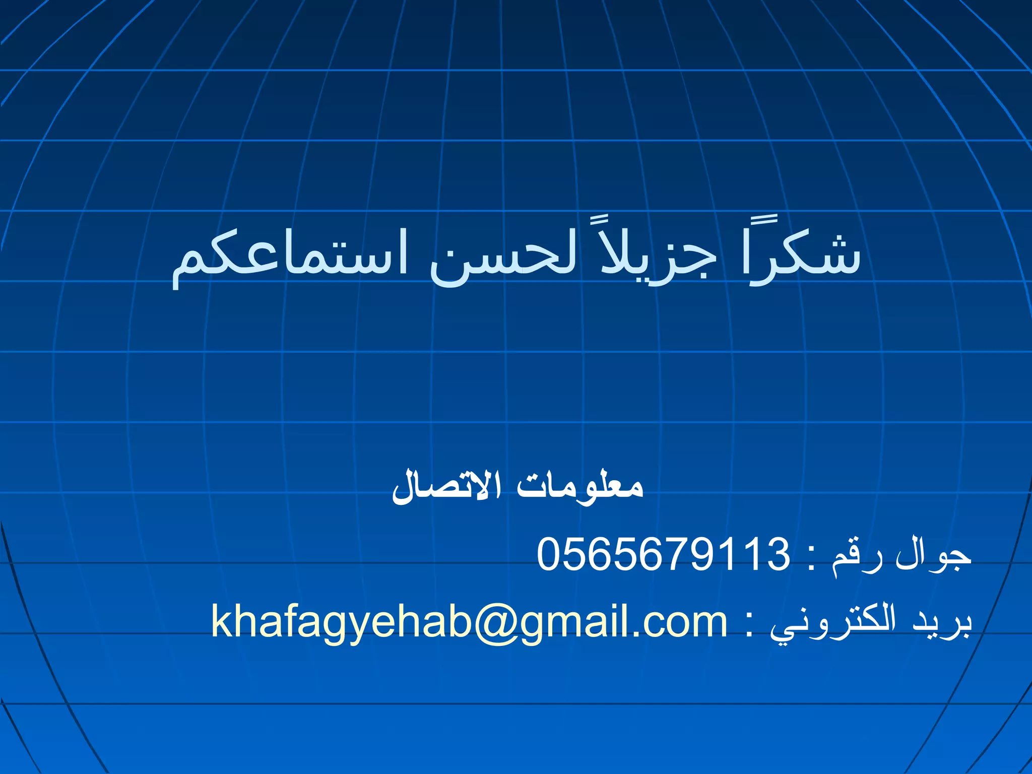 شكرا جزيل لحسن استماعكم 
معلومات  التصال 
جوال رقم : 0565679113 
khafagyehab@gmail.com : بريد الكتروني 
