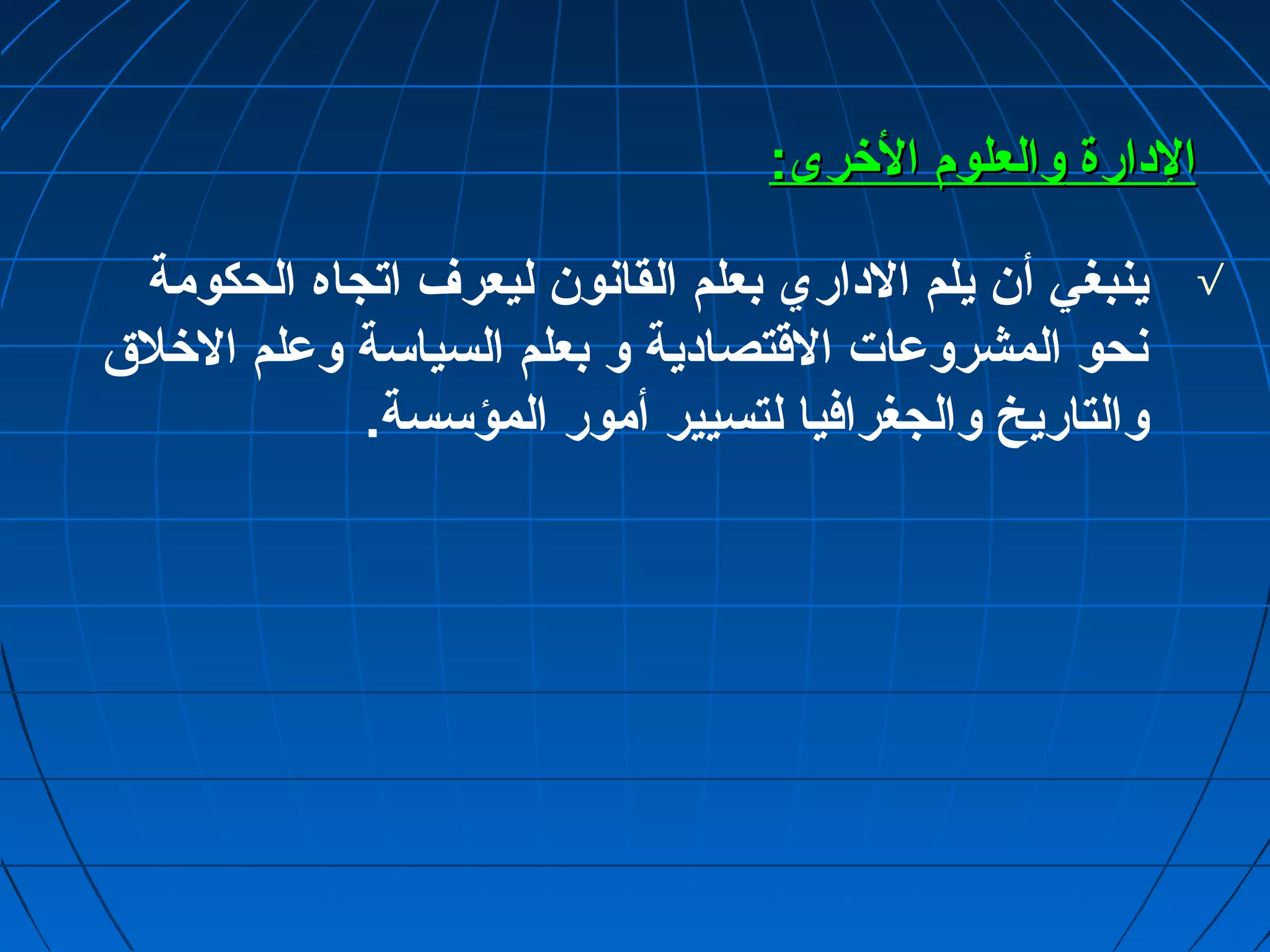 االلددااررةة ووااللععللوومم االلخخررىى:: 
√ ينبغي أن يلم الداري بعلم القانون ليعرف اتجاه الحكومة 
نحو المشروعمات القتصادية و بعلم السياسة وعملم الخلق  
والتاريخ والجغرافيا لتسيير أمور المؤسسة. 
 