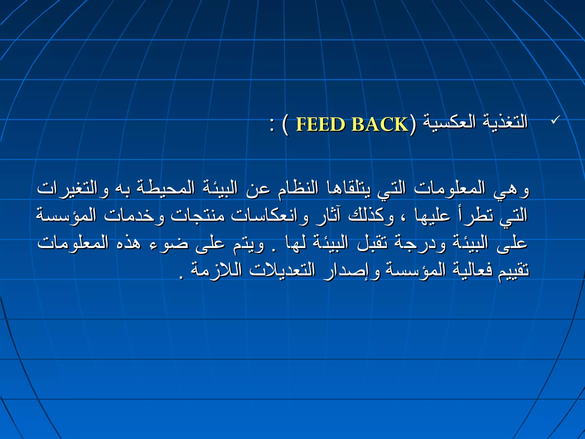 :: (( FFEEEEDD BBAACCKK)) االلتتغغذذييةة االلععككسسييةة  
ووههيي االلممععللووممااتت االلتتيي ييتتللققااههاا االلننظظاامم ععنن االلببييئئةة االلممححييططةة ببهه ووااللتتغغييررااتت 
االلتتيي تتططررأأ ععللييههاا ،، ووككذذللكك آآثثاارر وواانسنسععككااسسااتت ممننتتججااتت ووخرخرددممااتت االلممؤؤسسسسةة 
ععللىى االلببييئئةة ووداداررججةة تتققببلل االلببييئئةة للههاا .. ووييتتمم ععللىى ضضووءء ههذذهه االلممععللووممااتت 
تتققييييمم ففععااللييةة االلممؤؤسسسسةة ووإإصصدداارر االلتتععددييللتت االلللززممةة .. 
 