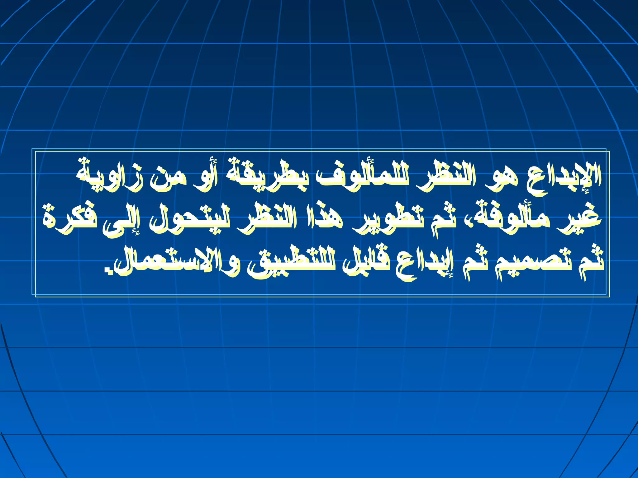 البداع هو النظر للمألوف بطريقة أول من زاولية 
غير مألوفة، ثم تطوير هذا النظر ليتحول إلى فكرة 
ثم تصميم ثم إبداع قابل للتطبيق ولالستعمال. 
 