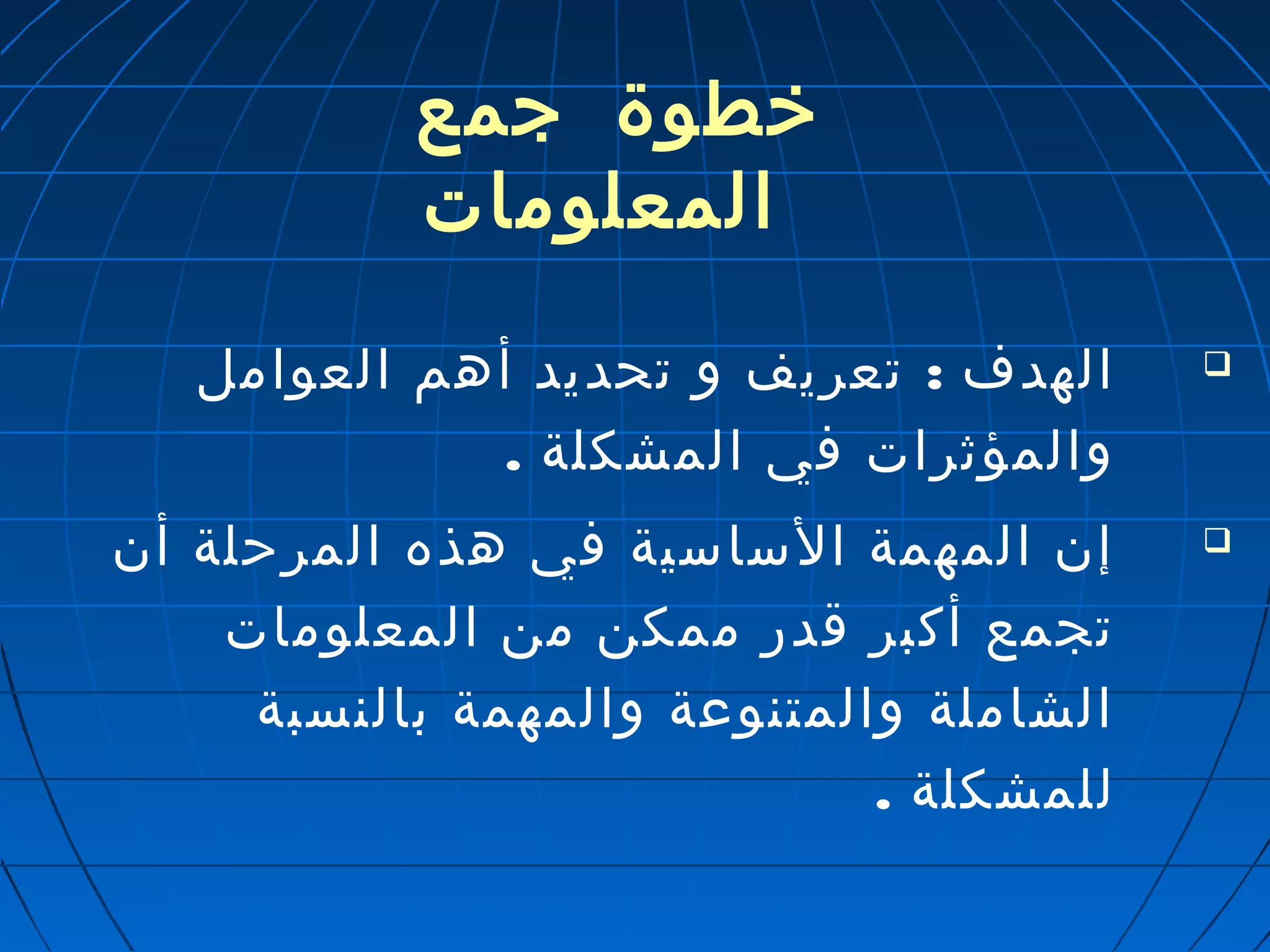 خطوة جمع 
المعلومات 
الهدف : تعريف و تحديد أهم العوامل  
والمؤثرات في المشكلة . 
إن المهمة الساسية في هذه المرحلة أن  
تجمع أكبر قدر ممكن من المعلومات 
الشاملة والمتنوعة والمهمة بالنسبة 
للمشكلة . 
 