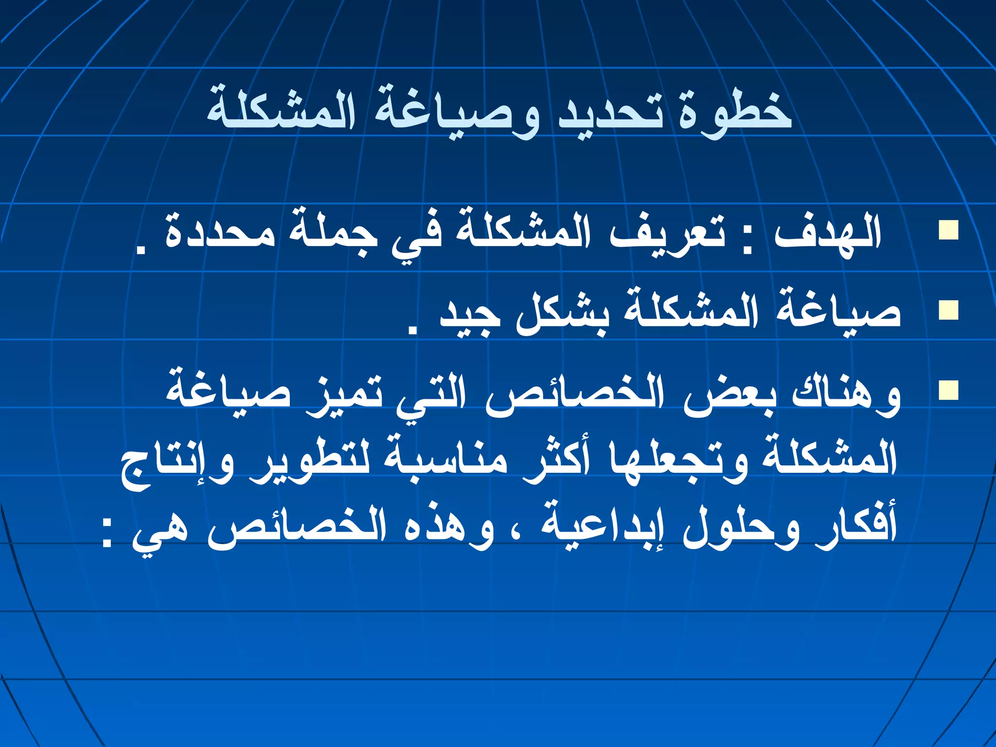 خطوة تحديد وصياغة المشكلة 
الهدف : تعريف المشكلة في جملة محددة .  
صياغة المشكلة بشكل جيد .  
وهناك بعض الخصائص التي تميز صياغة  
المشكلة وتجعلها أكثر مناسبة لتطوير وإنتاج 
أفكار وحلول إبداعية ، وهذه الخصائص هي : 
 