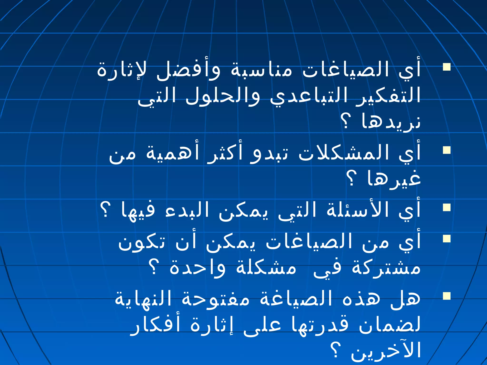 أي الصياغات مناسبة وأفضل لثارة  
التفكير التباعدي والحلول التي 
نريدها ؟ 
أي المشكلت تبدو أكثر أهمية من  
غيرها ؟ 
أي السئلة التي يمكن البدء فيها ؟  
أي من الصياغات يمكن أن تكون  
مشتركة في مشكلة واحدة ؟ 
هل هذه الصياغة مفتوحة النهاية  
لضمان قدرتها على إثارة أفكار 
الخرين ؟ 
 