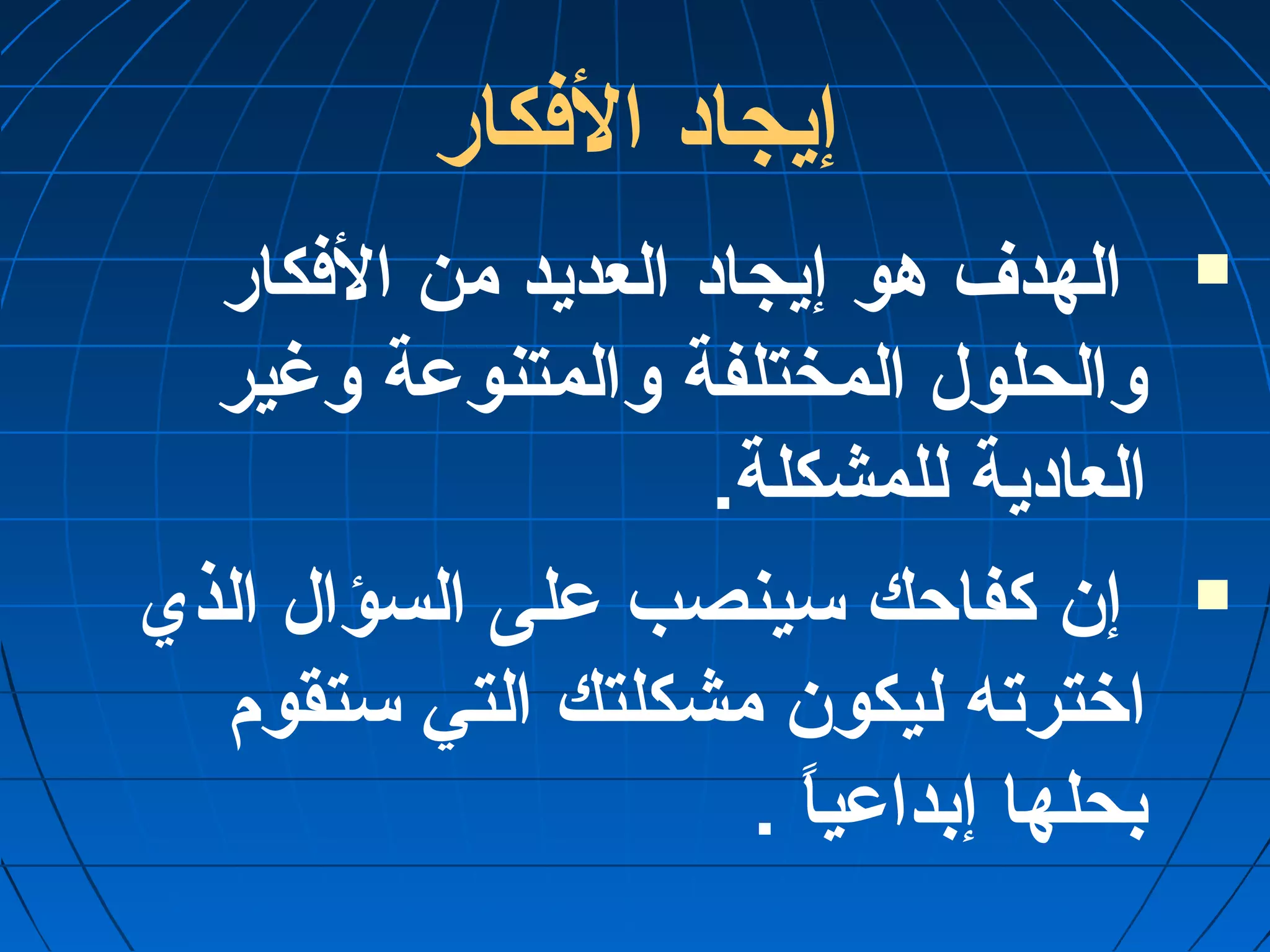 إيجاد الفكار 
الهدف هو إيجاد العديد من الفكار  
والحلول المختلفة والمتنوعة وغير 
العادية للمشكلة. 
إن كفاحك سينصب على السؤال الذي  
اخترته ليكون مشكلتك التي ستقوم 
بحلها إبداعياً  . 
 