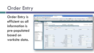 Order Entry
Order Entry is
efficient as all
information is
pre-populated
based on
worksite data.
 