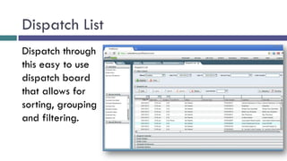 Dispatch List
Dispatch through
this easy to use
dispatch board
that allows for
sorting, grouping
and filtering.
 