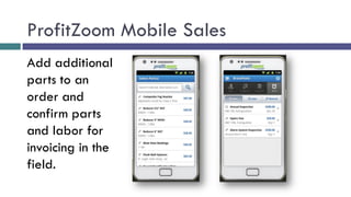 ProfitZoom Mobile Sales
Add additional
parts to an
order and
confirm parts
and labor for
invoicing in the
field.
 