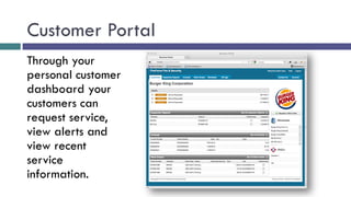 Customer Portal
Through your
personal customer
dashboard your
customers can
request service,
view alerts and
view recent
service
information.
 
