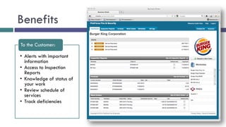 Benefits
To the Customer:

• Alerts with important
  information
• Access to Inspection
  Reports
• Knowledge of status of
  your work
• Review schedule of
  services
• Track deficiencies
 