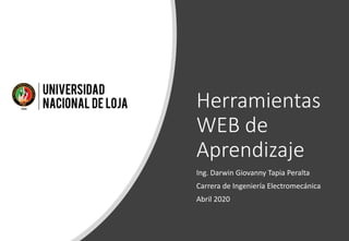 Herramientas
WEB de
Aprendizaje
Ing. Darwin Giovanny Tapia Peralta
Carrera de Ingeniería Electromecánica
Abril 2020
 